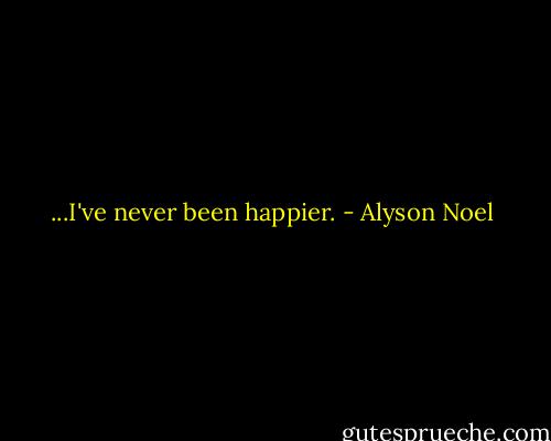 ...I've never been happier. - Alyson Noel