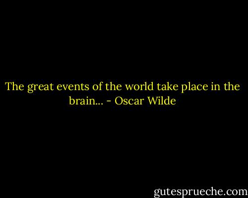 The great events of the world take place in the brain... - Oscar Wilde