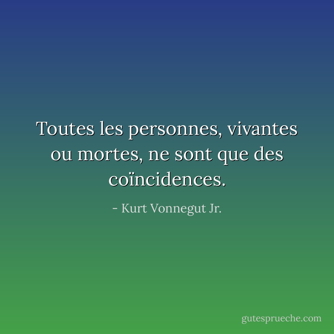 Toutes les personnes, vivantes ou mortes, ne sont que des coïncidences. - Kurt Vonnegut Jr.