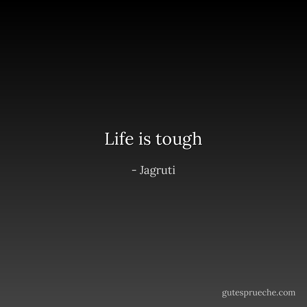 Life is tough - Jagruti