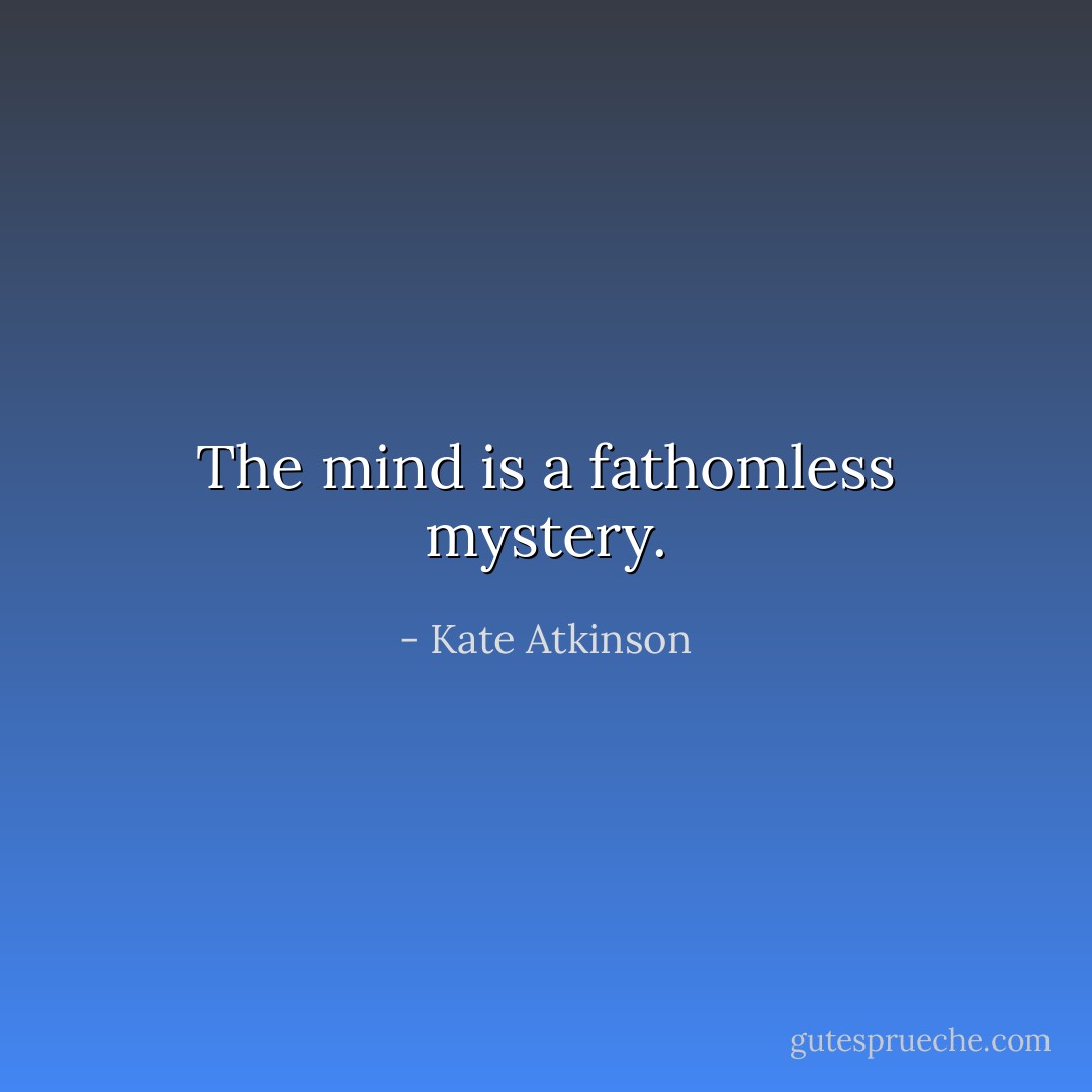 The mind is a fathomless mystery. - Kate Atkinson