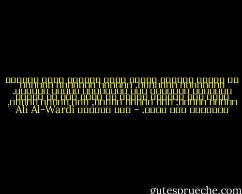 إن مشكلة الوعاظ عندنا أنهم يأخذون جانب الحاكم ويحاربون المحكوم. فتجدهم يعترفون بنقائص الطبيعة البشرية حين يستعرضون أعمال الحاكم. فإذا ظلم الحاكم رعيته أو ألقى بها في مهاوي السوء قالوا: إنه اجتهد فأخطأ, وكل إنسان يخطىء, والعصمة لله وحده. - علي الوردي Ali Al-Wardi