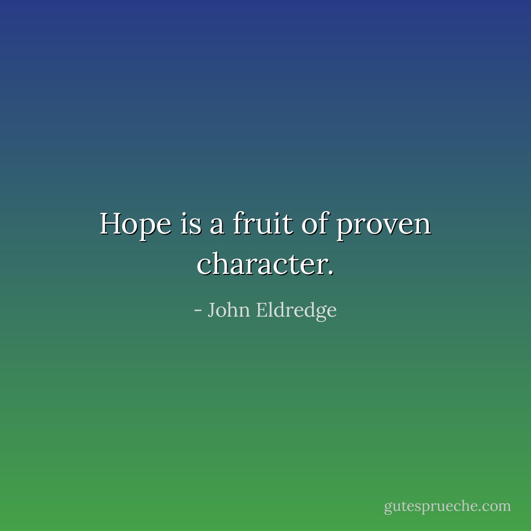 Hope is a fruit of proven character. - John Eldredge