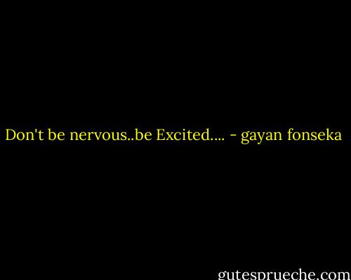 Don't be nervous..be Excited.... - gayan fonseka