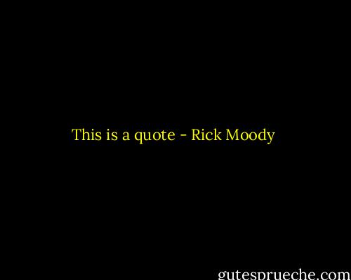 This is a quote - Rick Moody