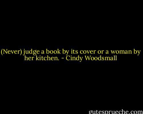 (Never) judge a book by its cover or a woman by her kitchen. - Cindy Woodsmall