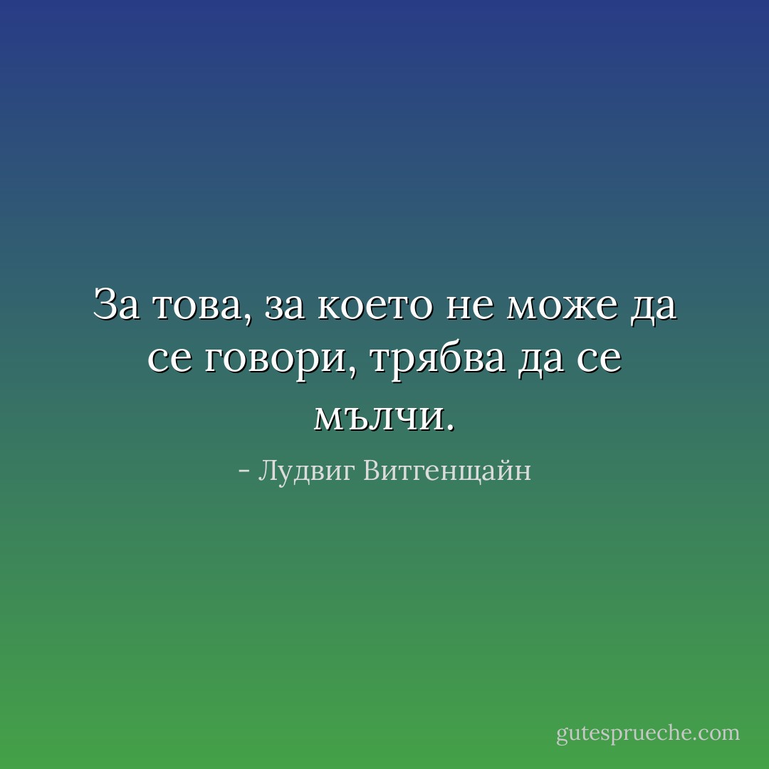 За това, за което не може да се говори, трябва да се мълчи. - Лудвиг Витгенщайн