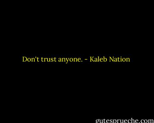 Don't trust anyone. - Kaleb Nation