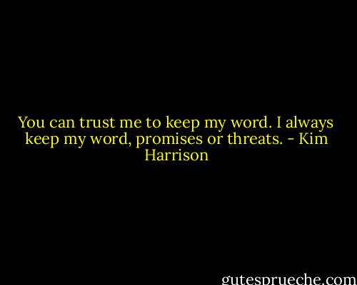 You can trust me to keep my word. I always keep my word, promises or threats. - Kim Harrison