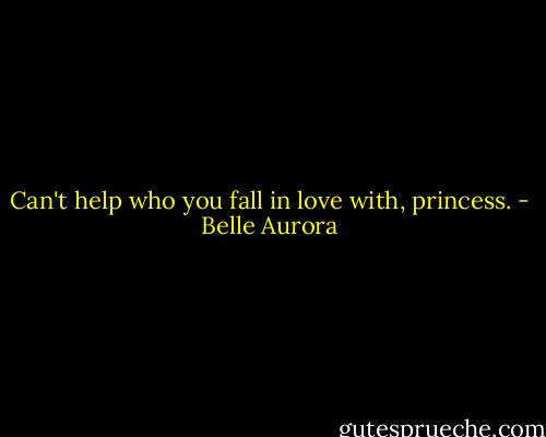 Can't help who you fall in love with, princess. - Belle Aurora