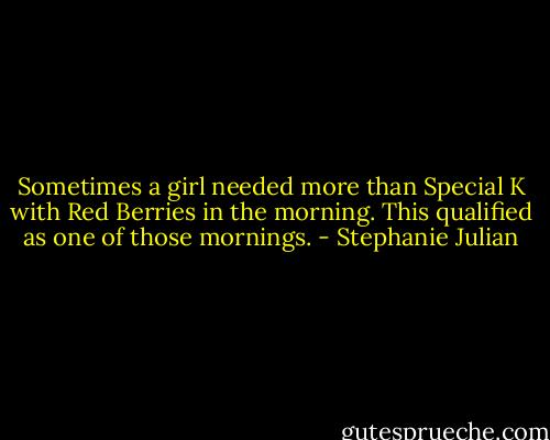 Sometimes a girl needed more than Special K with Red Berries in the morning. This qualified as one of those mornings. - Stephanie Julian