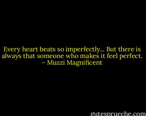 Every heart beats so imperfectly... But there is always that someone who makes it feel perfect. - Muzzi Magnificent