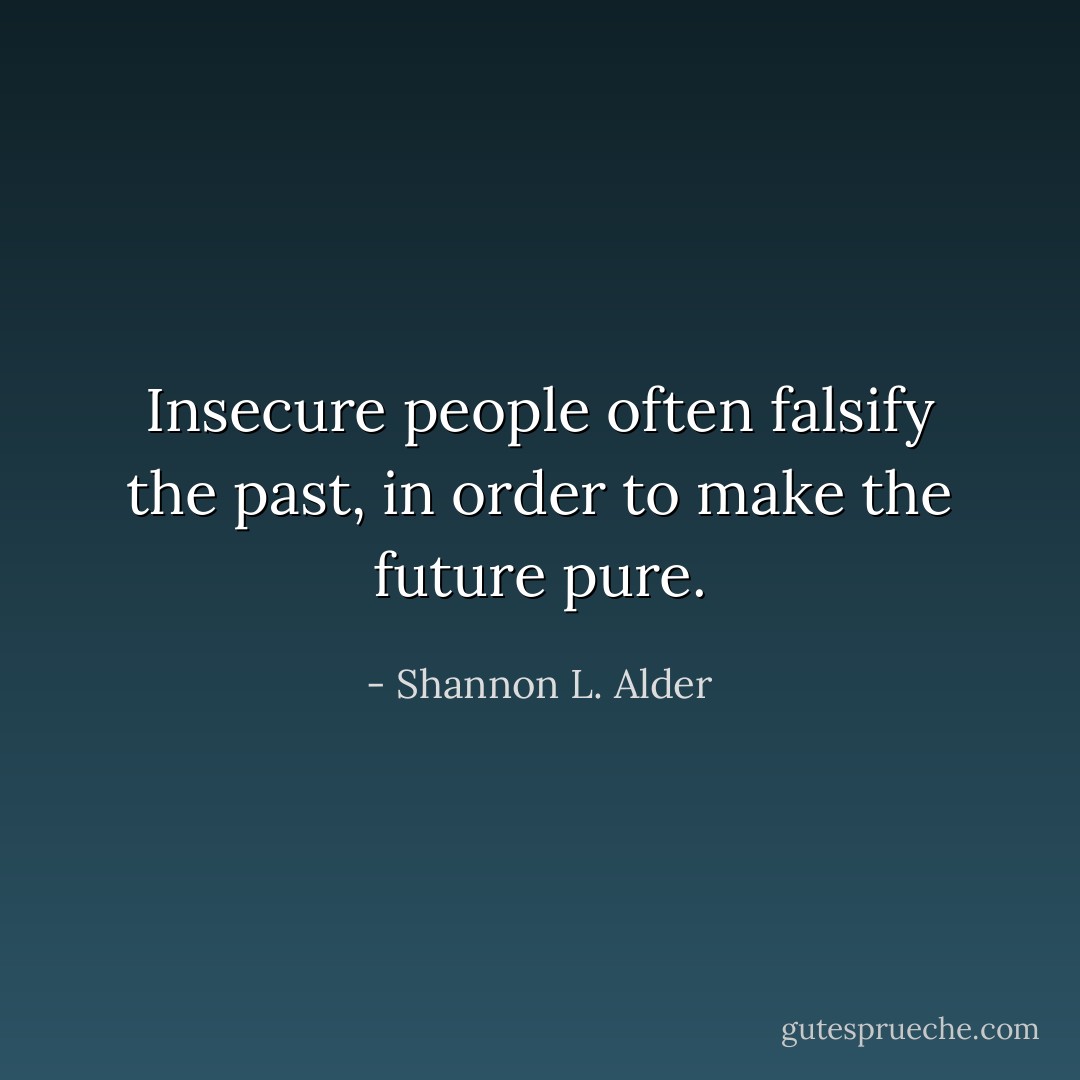 Insecure people often falsify the past, in order to make the future pure. - Shannon L. Alder