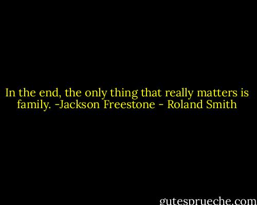 In the end, the only thing that really matters is family. -Jackson Freestone - Roland Smith