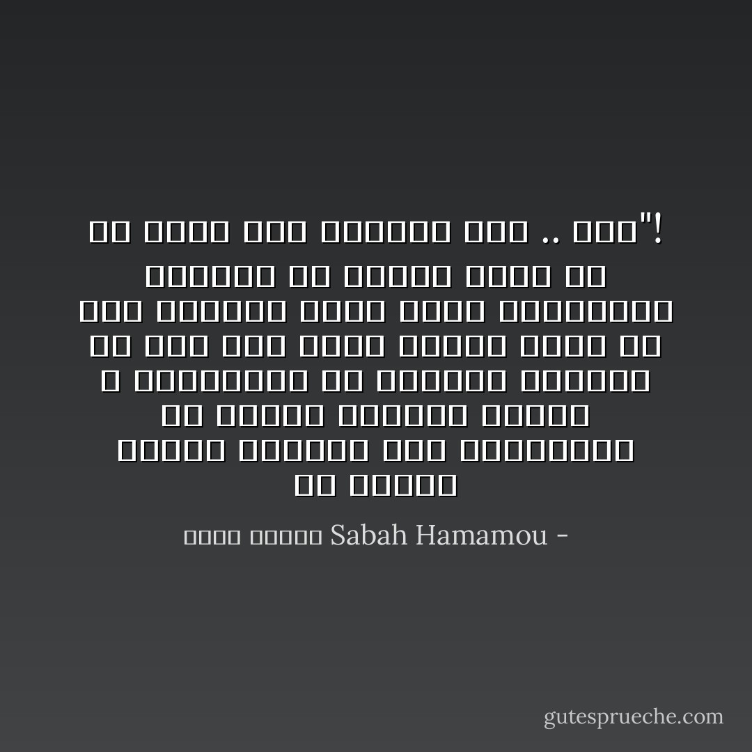 إن الذين يذمون الأهرام لهم الراغبون في رؤيته أهراما أفضل، لا الراغبون في اختفاء الأهرام من علي وجه الأرض وربما يكون من يذم الأهرام أكثر حرصا وانتماءا للأهرام من الذين يرون كل شئ تمام وأن الأهرام ١٠٠ .. ١٠٠"! - Sabah Hamamou صباح حمامو