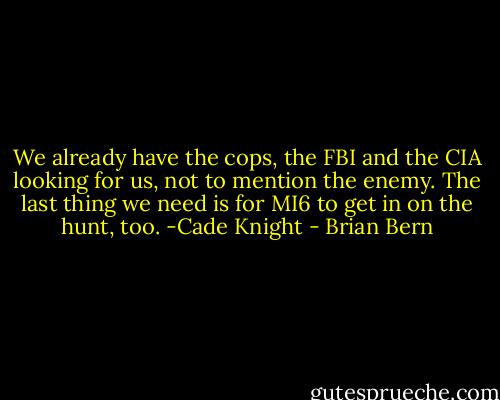 We already have the cops, the FBI and the CIA looking for us, not to mention the enemy. The last thing we need is for MI6 to get in on the hunt, too. -Cade Knight - Brian Bern