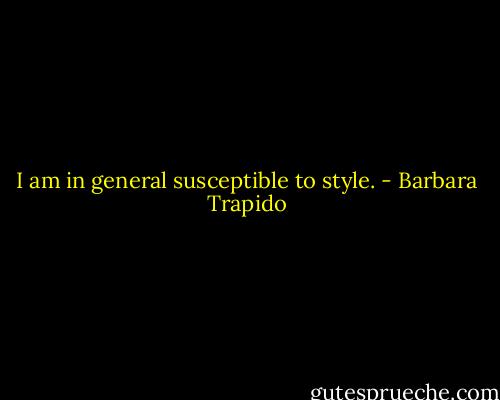 I am in general susceptible to style. - Barbara Trapido
