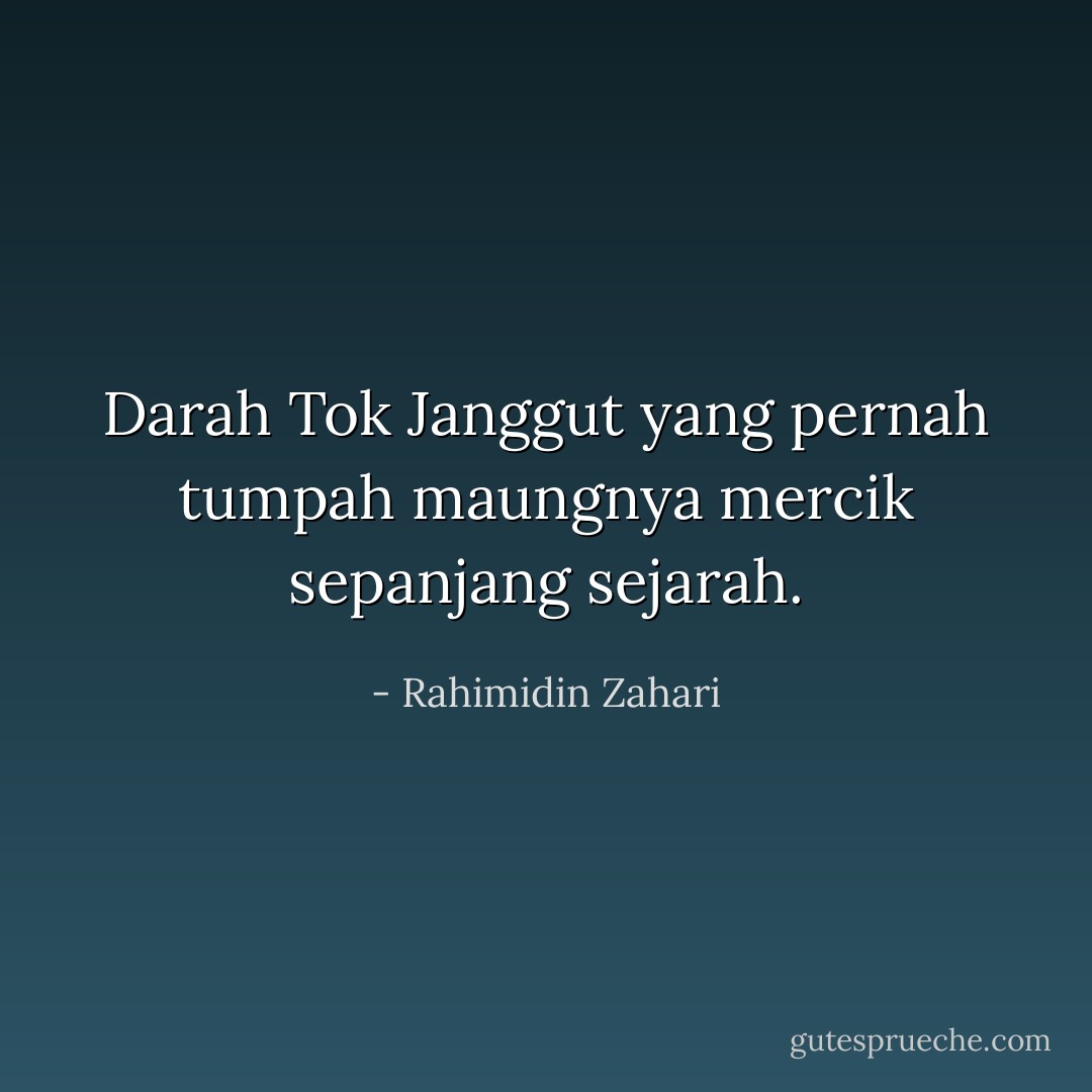 Darah Tok Janggut<br />yang pernah tumpah<br />maungnya mercik<br />sepanjang sejarah. - Rahimidin Zahari