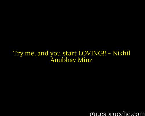 Try me, and you start LOVING!! - Nikhil Anubhav Minz