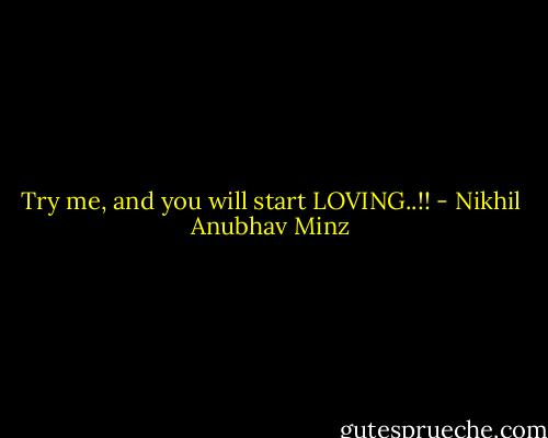 Try me, and you will start LOVING..!! - Nikhil Anubhav Minz