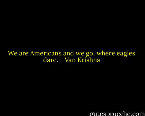 We are Americans and we go, where eagles dare. - Van Krishna
