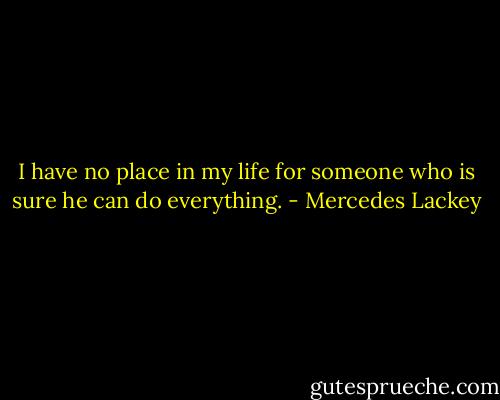I have no place in my life for someone who is sure he can do everything. - Mercedes Lackey