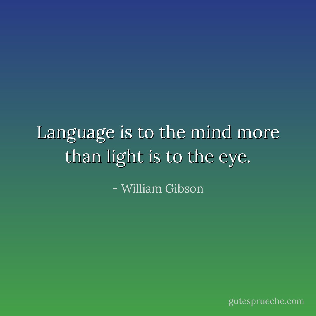 Language is to the mind more than light is to the eye. - William Gibson