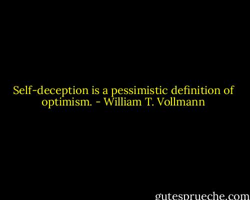 Self-deception is a pessimistic definition of optimism. - William T. Vollmann