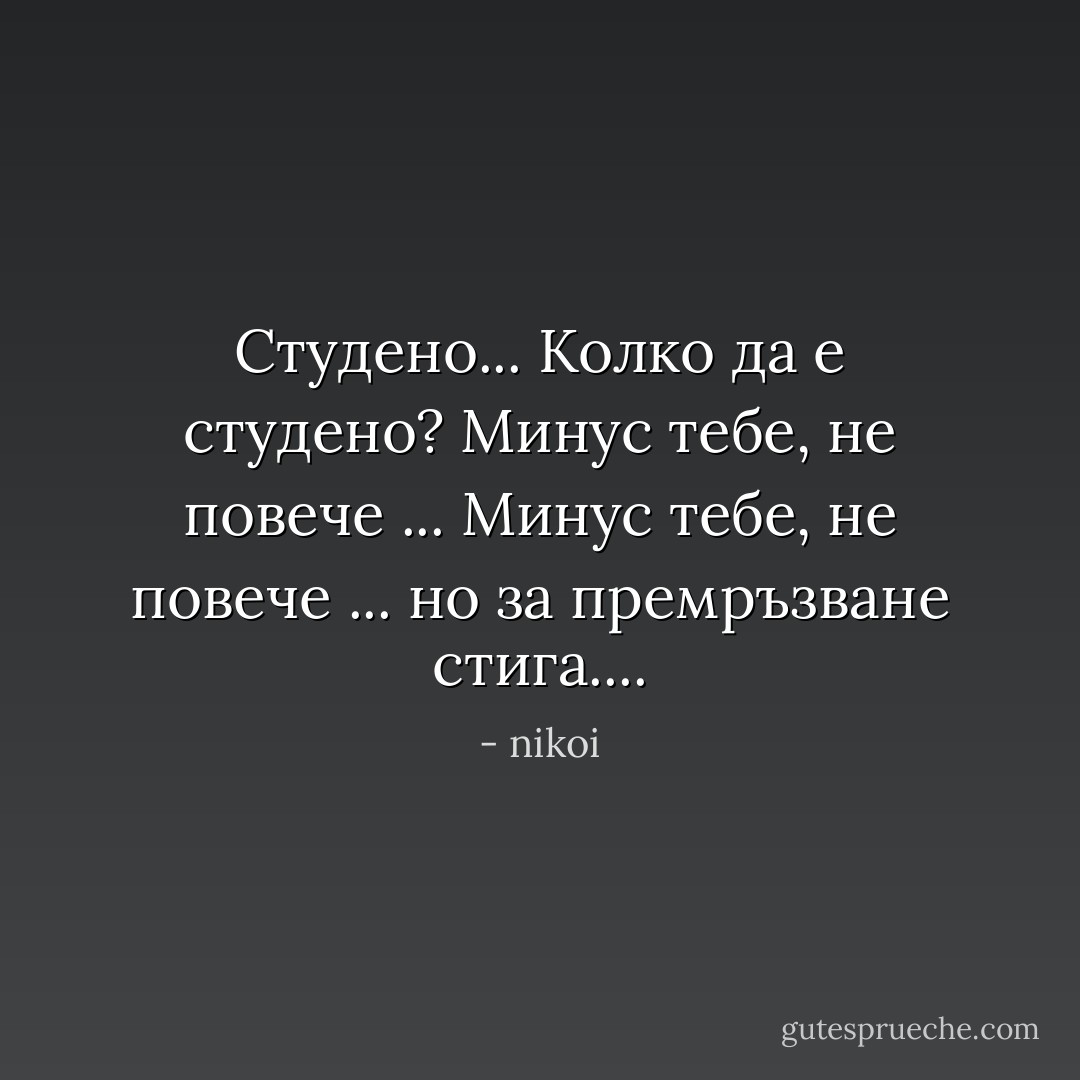 Студено... Колко да е студено? Минус тебе, не повече ...<br />Минус тебе, не повече ... но за премръзване стига.... - nikoi