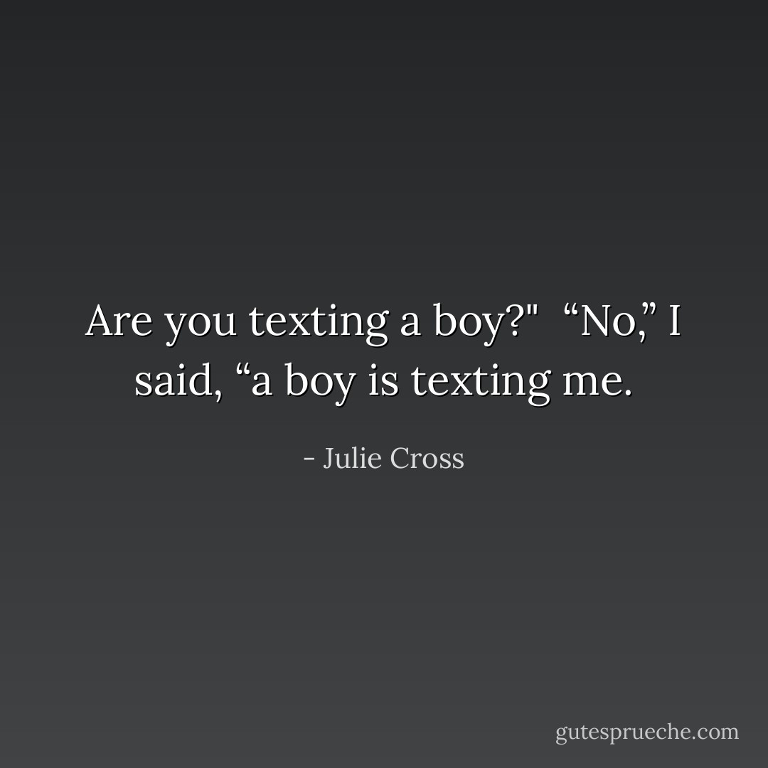Are you texting a boy?"<br /><br />“No,” I said, “a boy is texting me. - Julie Cross