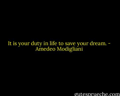 It is your duty in life to save your dream. - Amedeo Modigliani