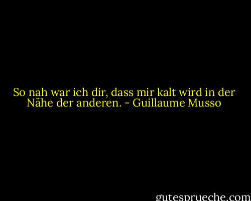 So nah war ich dir, dass mir kalt wird in der Nähe der anderen. - Guillaume Musso