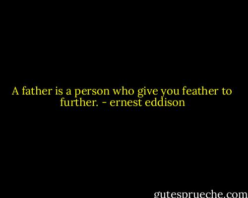 A father is a person who give you feather to further. - ernest eddison