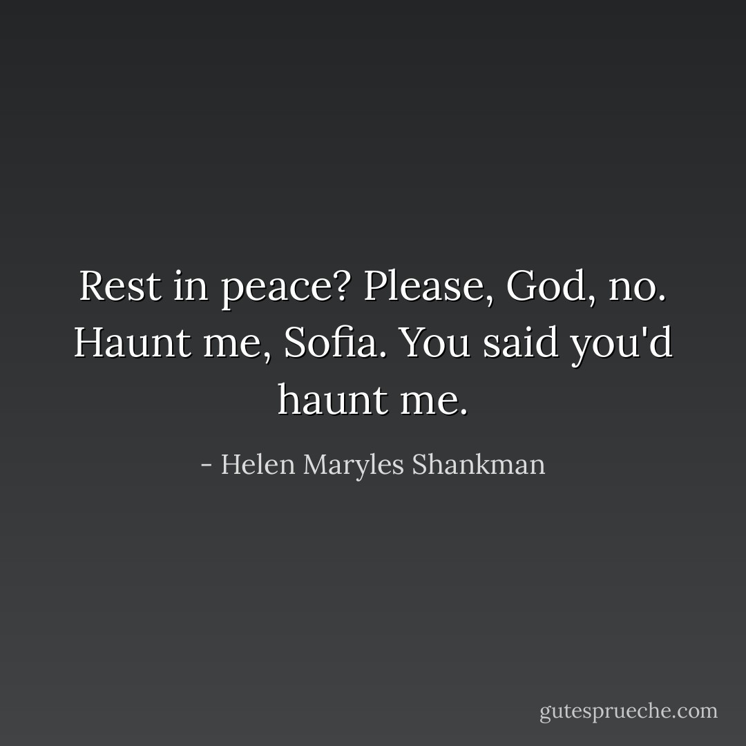 Rest in peace? Please, God, no. Haunt me, Sofia. You said you'd haunt me. - Helen Maryles Shankman
