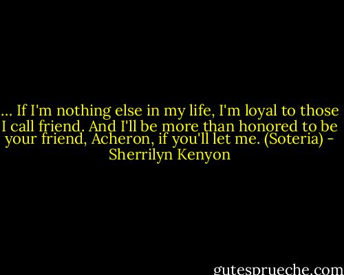 … If I'm nothing else in my life, I'm loyal to those I call friend.<br />And I'll be more than honored to be your friend, Acheron, if you'll let me. (Soteria) - Sherrilyn Kenyon