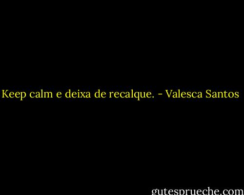 Keep calm e deixa de recalque. - Valesca Santos