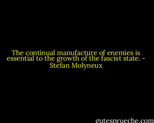 The continual manufacture of enemies is essential to the growth of the fascist state. - Stefan Molyneux