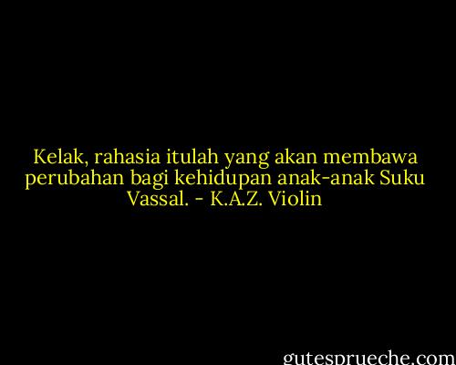 Kelak, rahasia itulah yang akan membawa perubahan bagi kehidupan anak-anak Suku Vassal. - K.A.Z. Violin