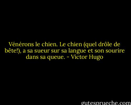 Vénérons le chien. Le chien (quel drôle de bête!), a sa sueur sur sa langue et son sourire dans sa queue. - Victor Hugo