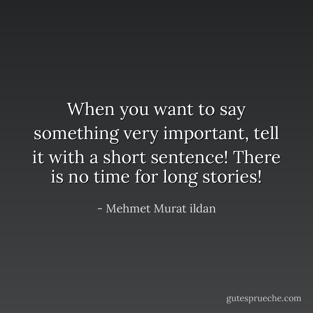 When you want to say something very important, tell it with a short sentence! There is no time for long stories! - Mehmet Murat ildan