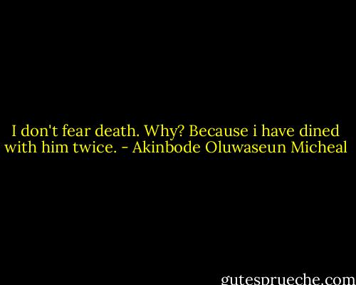 I don't fear death. Why? Because i have dined with him twice. - Akinbode Oluwaseun Micheal
