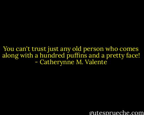 You can't trust just any old person who comes along with a hundred puffins and a pretty face! - Catherynne M. Valente