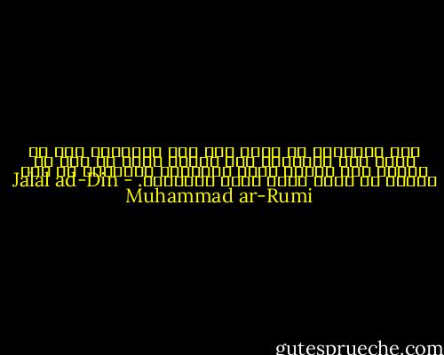كان حليقاً، لا لحية له، ولا حاجبين، ومع أن وجهه كان مكشوفاً كما ينبغي لوجه أي رجل أن يكون، فإن قسمات وجهه يكتنفها الغموض، لم يكن مظهره هو الذي فتني وجذب إنتباهي. - Jalal ad-Din Muhammad ar-Rumi