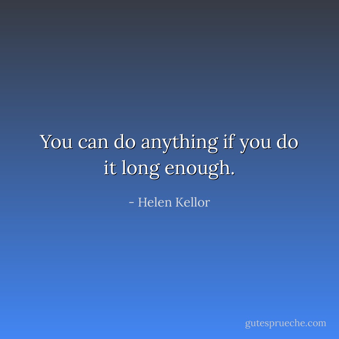 You can do anything if you do it long enough. - Helen Kellor
