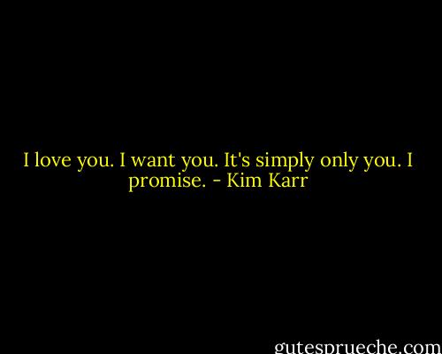 I love you. I want you. It's simply only you. I promise. - Kim Karr