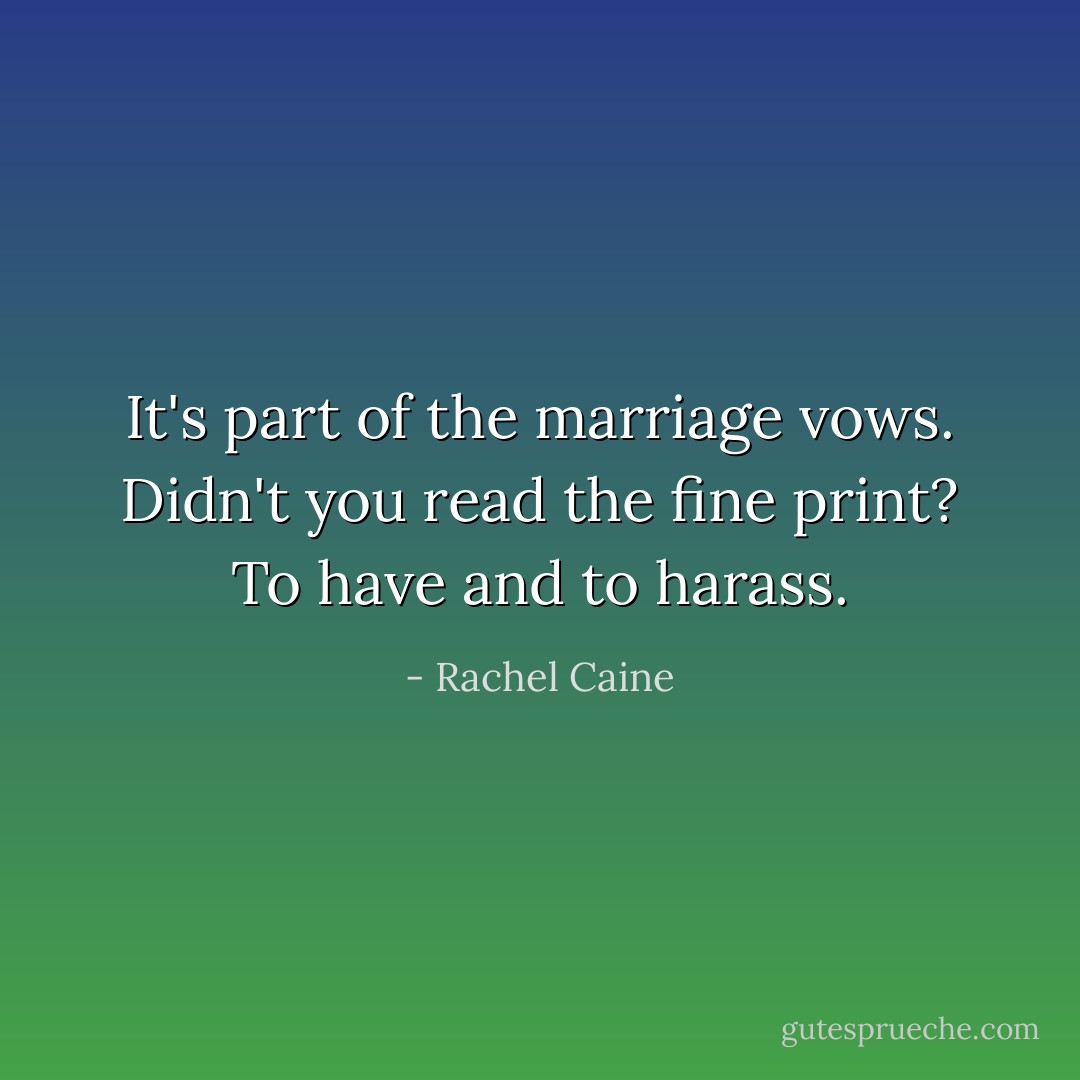 It's part of the marriage vows. Didn't you read the fine print? To have and to harass. - Rachel Caine
