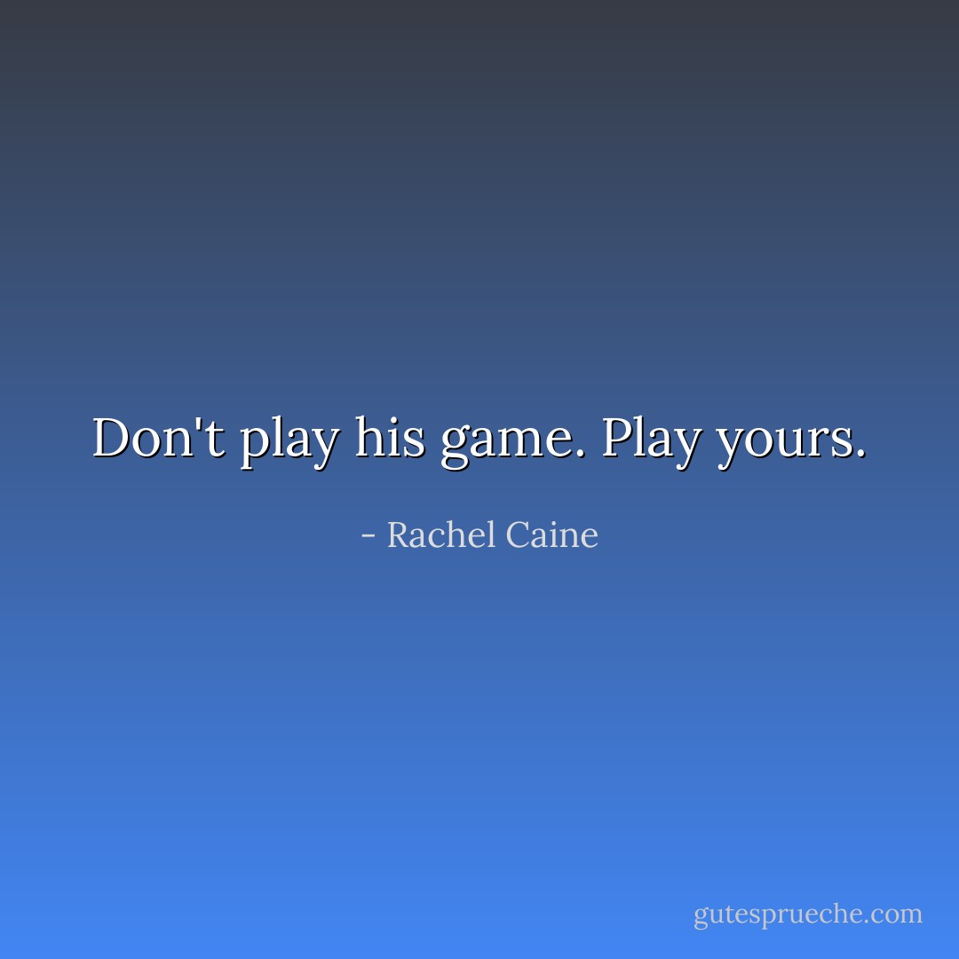 Don't play his game. Play yours. - Rachel Caine