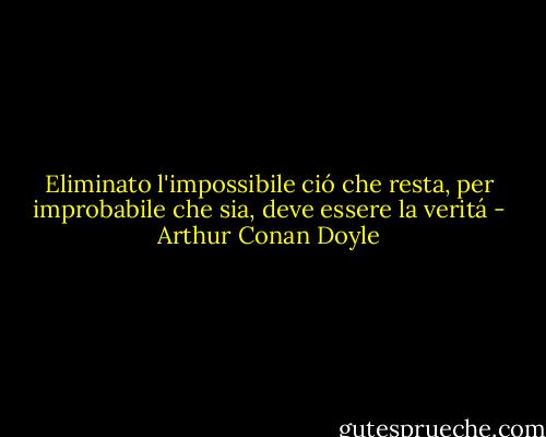 Eliminato l'impossibile ció che resta, per improbabile che sia, deve essere la veritá - Arthur Conan Doyle