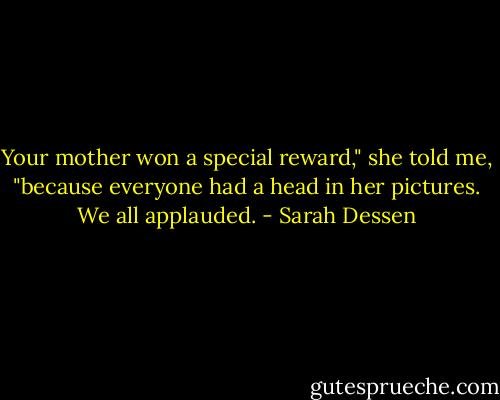 Your mother won a special reward," she told me, "because everyone had a head in her pictures. We all applauded. - Sarah Dessen