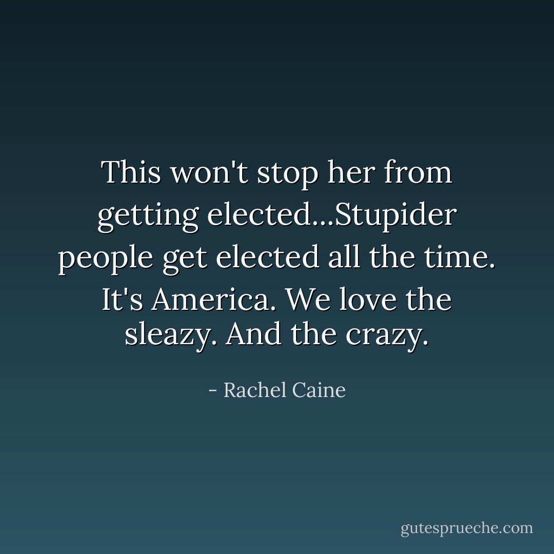 This won't stop her from getting elected...Stupider people get elected all the time. It's America. We love the sleazy. And the crazy. - Rachel Caine